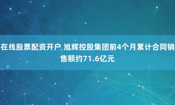 在线股票配资开户 旭辉控股集团前4个月累计合同销售额约71.6亿元