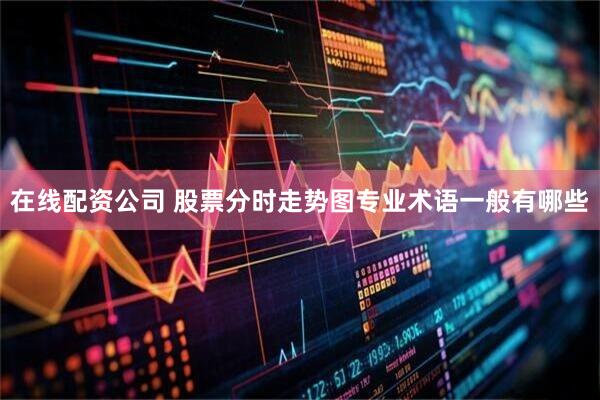 在线配资公司 股票分时走势图专业术语一般有哪些
