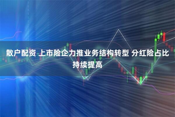 散户配资 上市险企力推业务结构转型 分红险占比持续提高