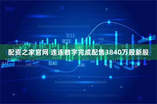 配资之家官网 连连数字完成配售3840万股新股